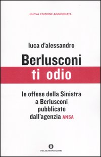 Berlusconi, ti odio. Le offese della Sinistra al premier pubblicate dall'agenzia ANSA