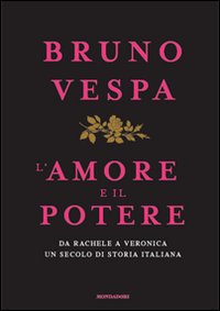 L'amore e il potere. Da Rachele a Veronica, un secolo di storia italiana