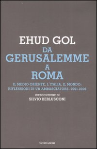 Da Gerusalemme a Roma. Il Medio Oriente, l'Italia, il mondo: riflessioni di un ambasciatore. 2001-2006