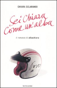 Sei chiara come un'alba. Il romanzo di Albachiara