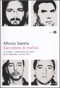 Cacciatore di mafiosi. Le indagini, i pedinamenti, gli arresti di un magistrato in prima linea