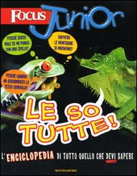 Focus Junior. Le so tutte! L'enciclopedia di tutto quello che devi sapere