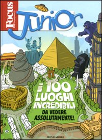 Focus Junior. I 100 luoghi incredibi da vedere assolutamente!