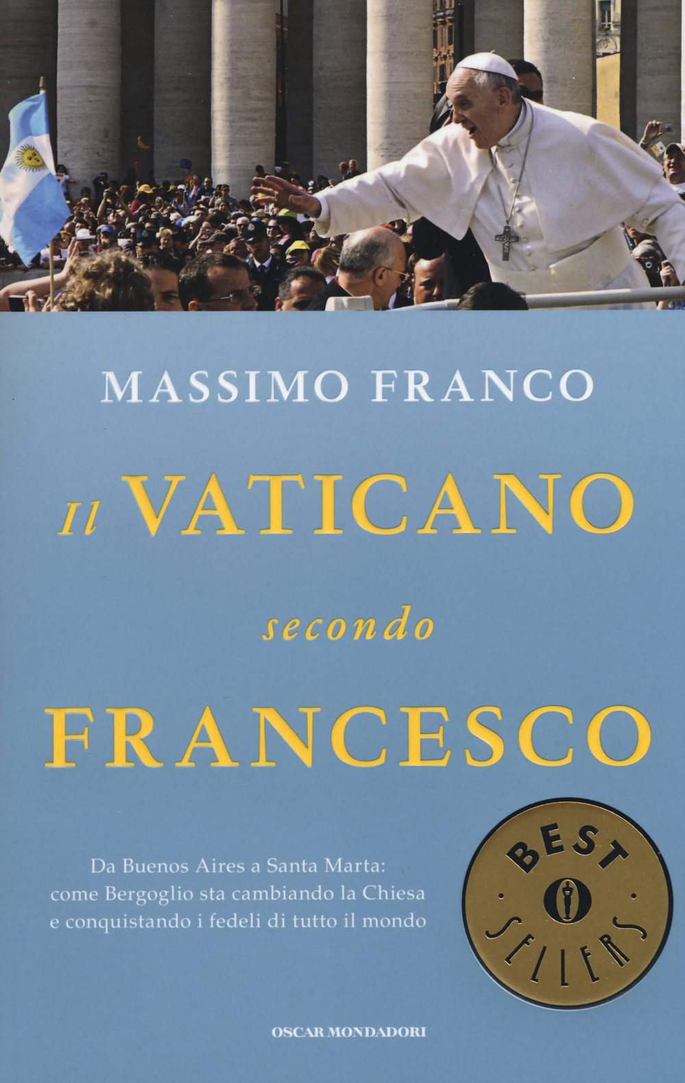 Il Vaticano secondo Francesco. Da Buenos Aires a Santa Marta: come Bergoglio sta cambiando la Chiesa e conquistando i fedeli di tutto il mondo
