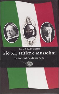 Pio XI, Hitler e Mussolini. La solitudine di un papa