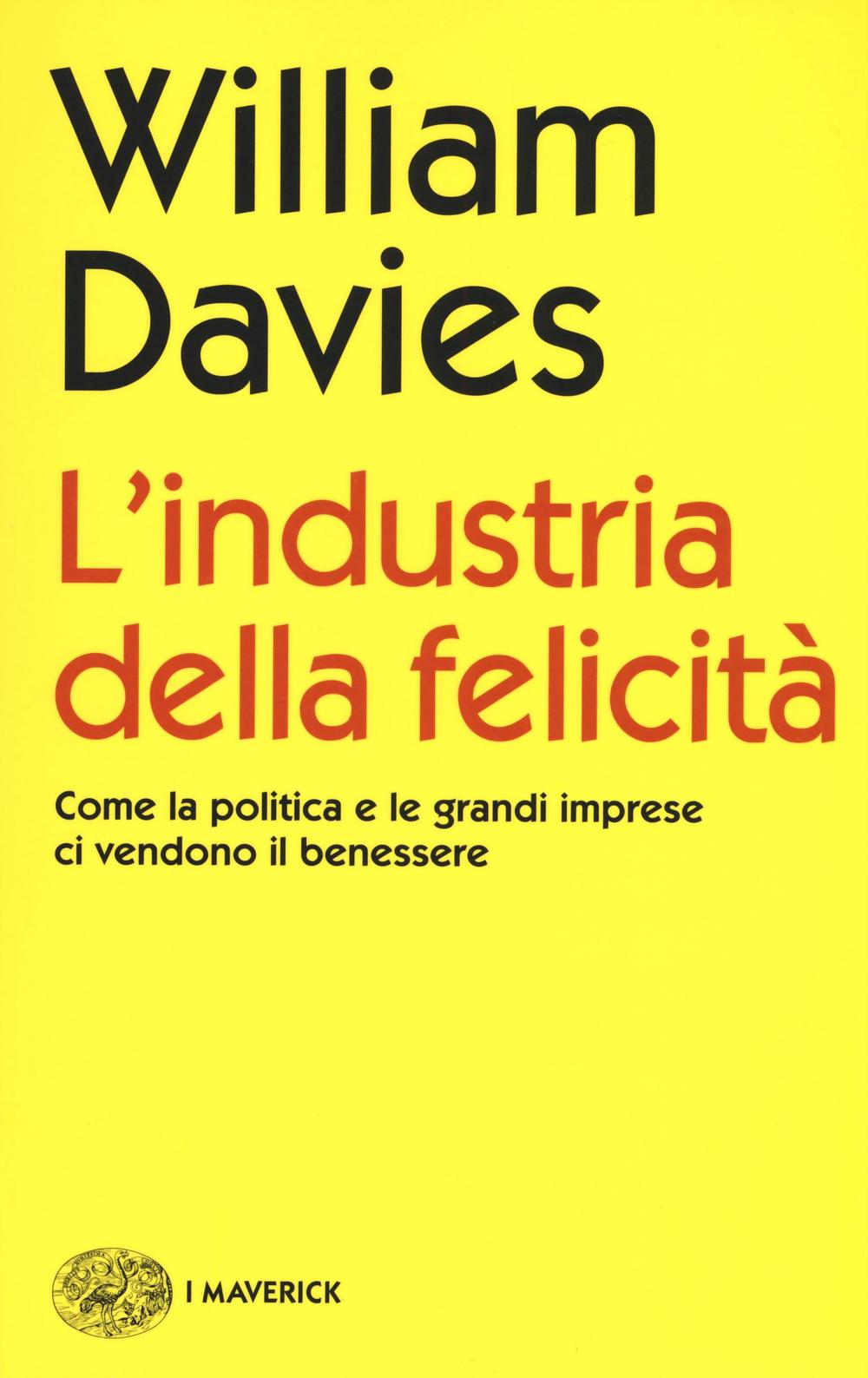 L'industria della felicità. Come la politica e le grandi imprese ci vendono il benessere