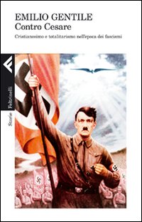 Contro Cesare. Cristianesimo e totalitarismo nell'epoca dei fascismi