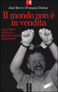 Il mondo non è in vendita. Agricoltori contro la globalizzazione alimentare