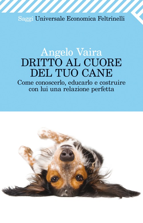 Dritto al cuore del tuo cane. Come conoscerlo, educarlo e costruire con lui una relazione perfetta