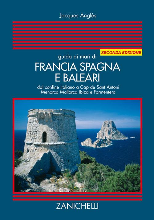 Guida ai mari di Francia Spagna e Baleari. Dal confine italiano a Cap de Sant Antoni Menorca Maiorca Ibiza e Formentera