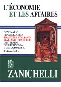 L'economie et les affaires. Dizionario fraseologico francese-italiano, italiano-francese dei termini dell'economia e del commercio