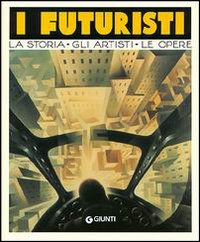 I futuristi. La storia, gli artisti, le opere