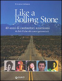 Like a Rolling Stone. 40 anni di cantautori americani da Bob Dylan alle nuove generazioni