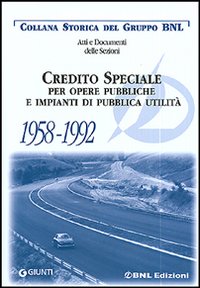 Atti e documenti della Banca Nazionale del Lavoro. Vol. 6: Credito Speciale per opere pubbliche e impianti di pubblica utilità 1958 - 1992