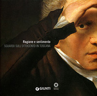 Ragione e sentimento. Sguardi sull'Ottocento in Toscana. Catalogo della mostra (Firenze, Galleria degli Uffizi 14 maggio-1 luglio 2007)