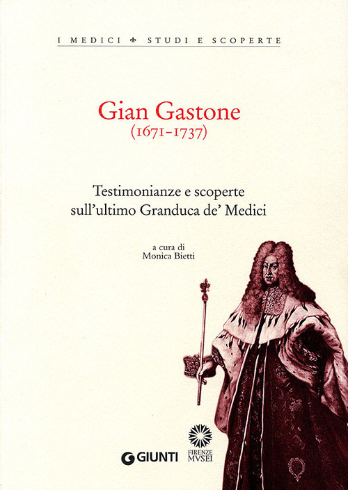 Gian Gastone (1671-1737). Testimonianze e scoperte sull'ultimo Granduca de' Medici