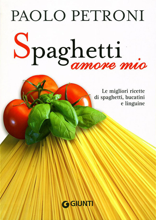 Spaghetti amore mio. Le migliori ricette di spaghetti, bucatini e linguine
