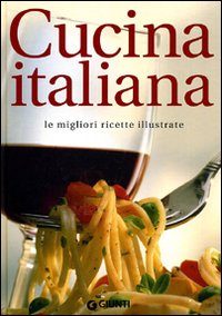 Cucina italiana. Le migliori ricette illustrate