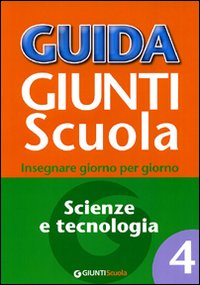 Guida Giunti scuola. Insegnare giorno per giorno. Scienze e tecnologia. Vol. 4