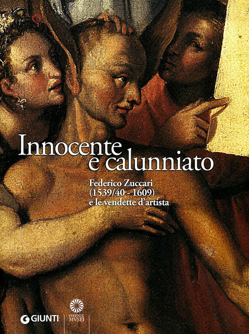 Innocente e calunniato. Federico Zuccari (1539/40-1609) e le vendette d'artista. Catalogo della mostra (Firenze, 6 dicembre 2009-28 febbraio 2010)