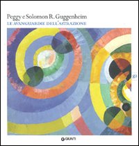 Peggy e Solomon R. Guggenheim. Le avanguardie dell'astrazione. Catalogo della mostra (Vercelli, 20 febbraio-30 maggio 2010)