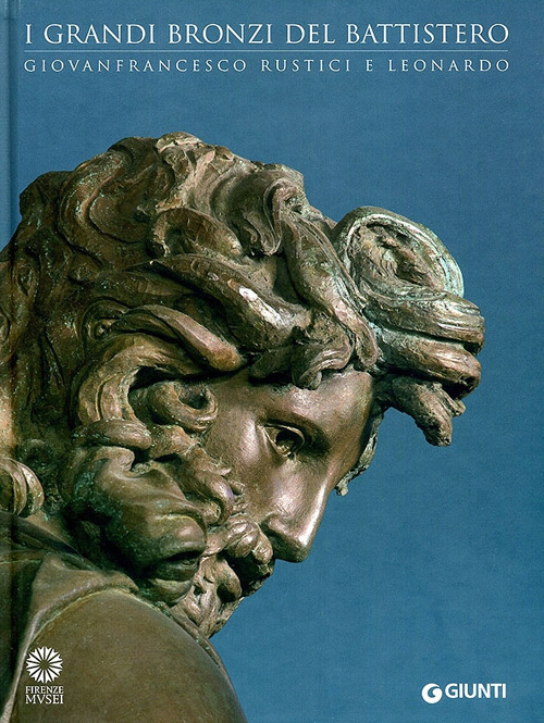 I grandi bronzi del battistero. Giovanfrancesco Rustici e Leonardo. Catalogo della mostra (Firenze, 10 settembre 2010-10 gennaio 2011)