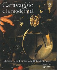 Caravaggio e la modernità. I dipinti della Fondazione Roberto Longhi. Catalogo della mostra (Firenze, 22 maggio-17 ottobre 2010)