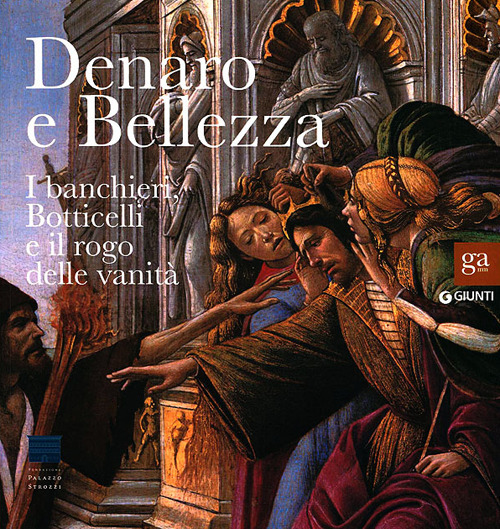 Denaro e bellezza. I banchieri, Botticelli e il rogo delle vanità. Catalogo della mostra (Firenze, 17 settembre 2011-22 gennaio 2012)