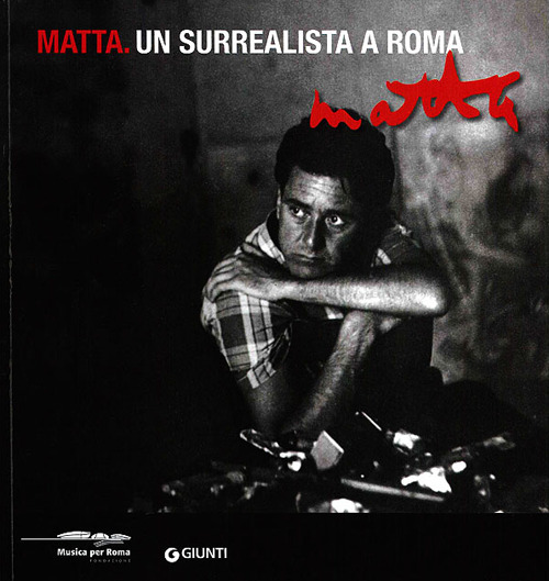 Matta. Un surrealista a Roma. Catalogo della mostra (Roma, 16 marzo-20 maggio 2012)