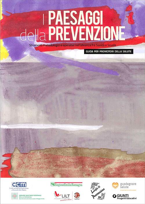 I Paesaggi della prevenzione. Strumenti metodologici e operativi nell'alleanza fra sanità e scuola. Guida per promotori della salute