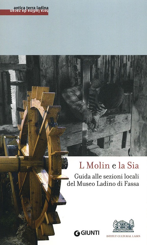 L molin e la sia. Guida alle sezioni locali del Museo ladino di Fassa