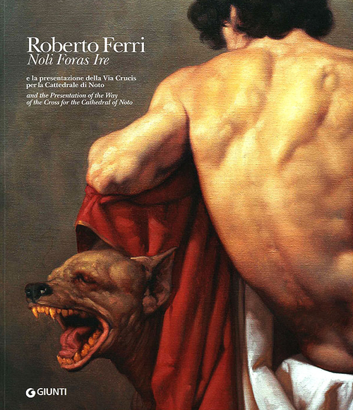 Roberto Ferri. «Noli Foras Ire» e la presentazione della Via Crucis per la Cattedrale di Noto. Catalogo della mostra (Roma, 2013). Ediz. italiana e inglese