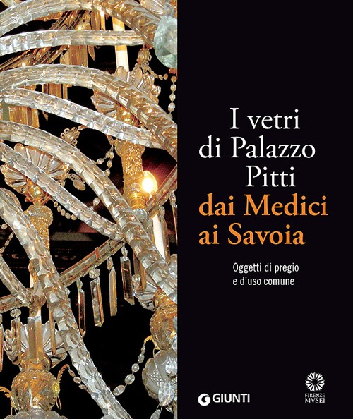 I vetri di Palazzo Pitti dai Medici ai Savoia. Oggetti di pregio e d'uso comune