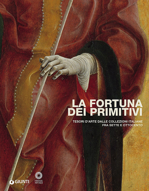 La fortuna dei primitivi. Tesori d'arte dalle collezioni italiane fra Sette e Ottocento