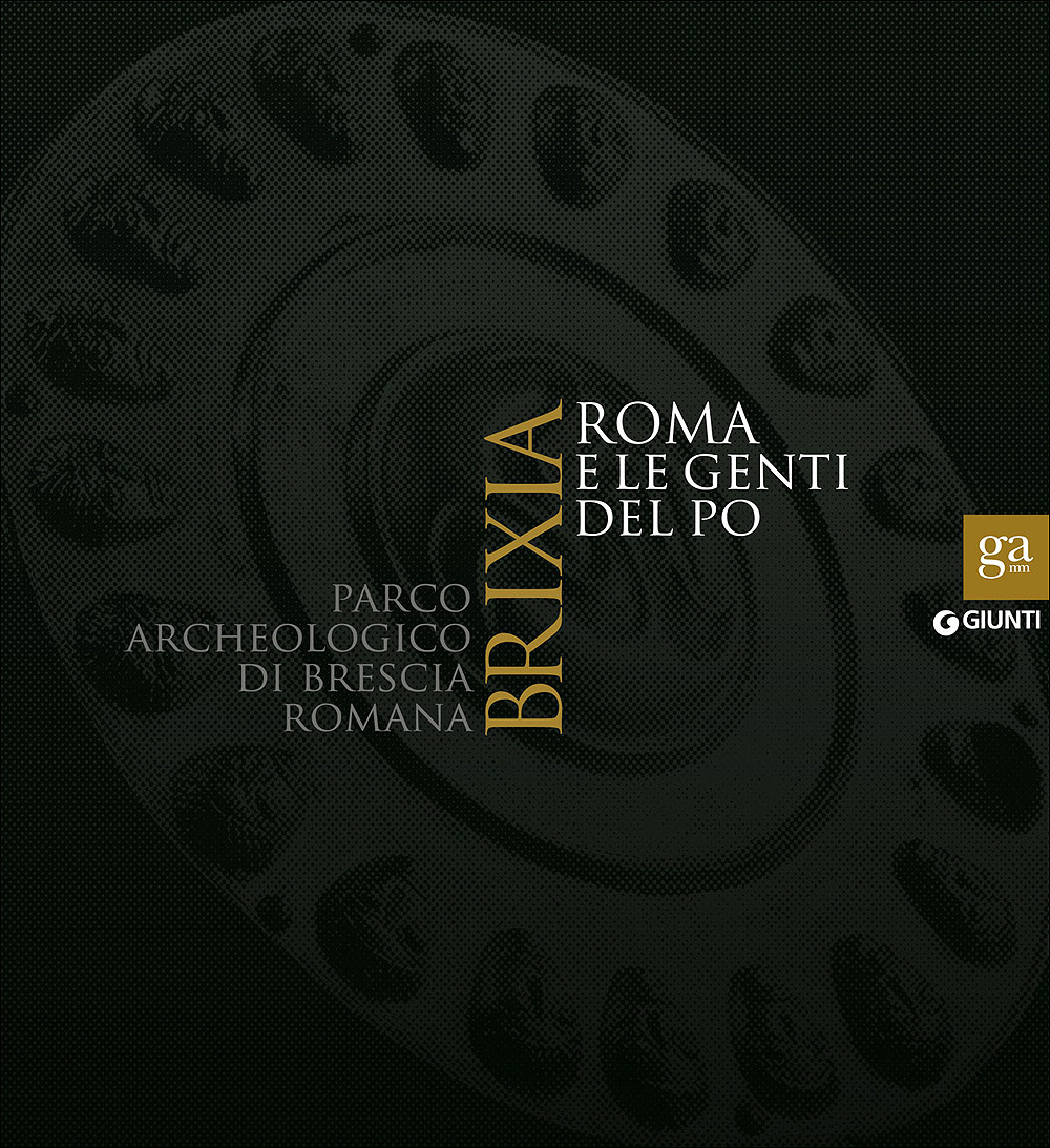 Brixia. Roma e le genti del Po. Parco archeologico di Brescia romana. Catalogo della mostra (Brescia, 9 maggio 2015-17 gennaio 2016)