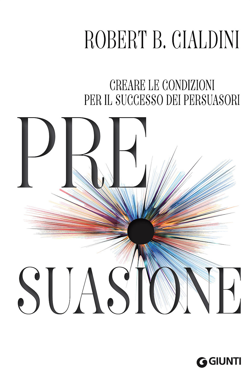 Pre-suasione. Creare le condizioni per il successo dei persuasori