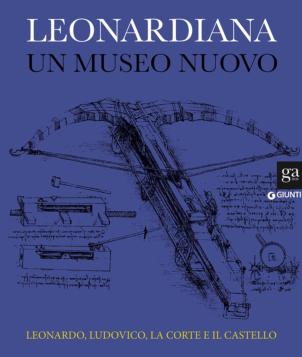 Leonardiana. Un museo nuovo Leonardo, Ludovico, la corte e il castello