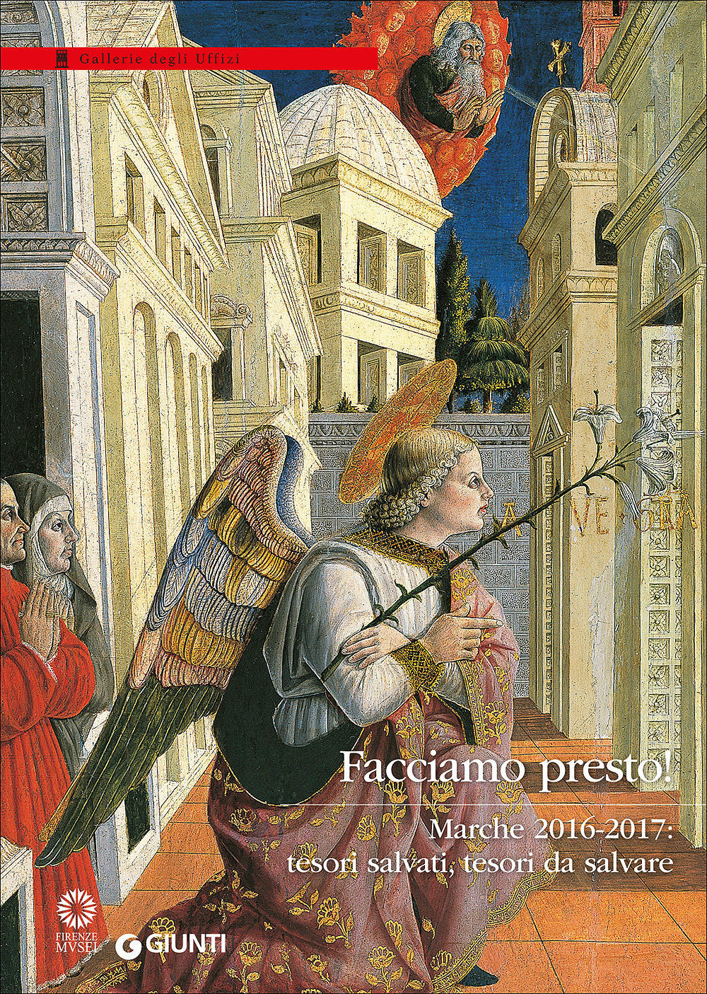Facciamo presto! Marche 2016-2017: tesori salvati, tesori da salvare. Catalogo della mostra (Firenze, Galleria degli Uffizi, 28 marzo-30 luglio 2017)