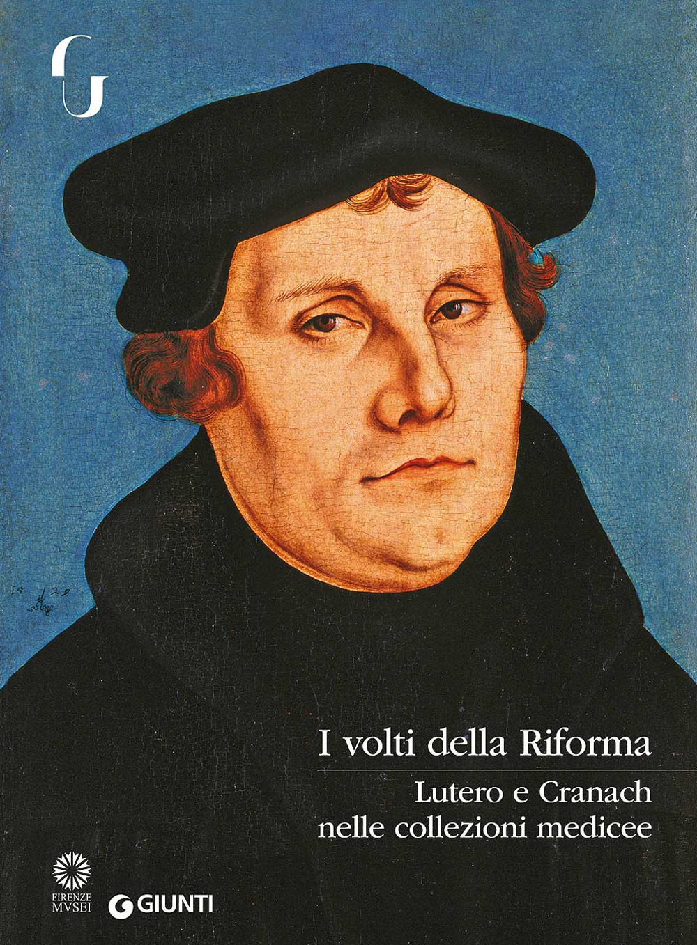 I volti della Riforma. Lutero e Cranach nelle collezioni medicee. Catalogo della mostra (Firenze, 31 ottobre 2017-7 gennaio 2018)