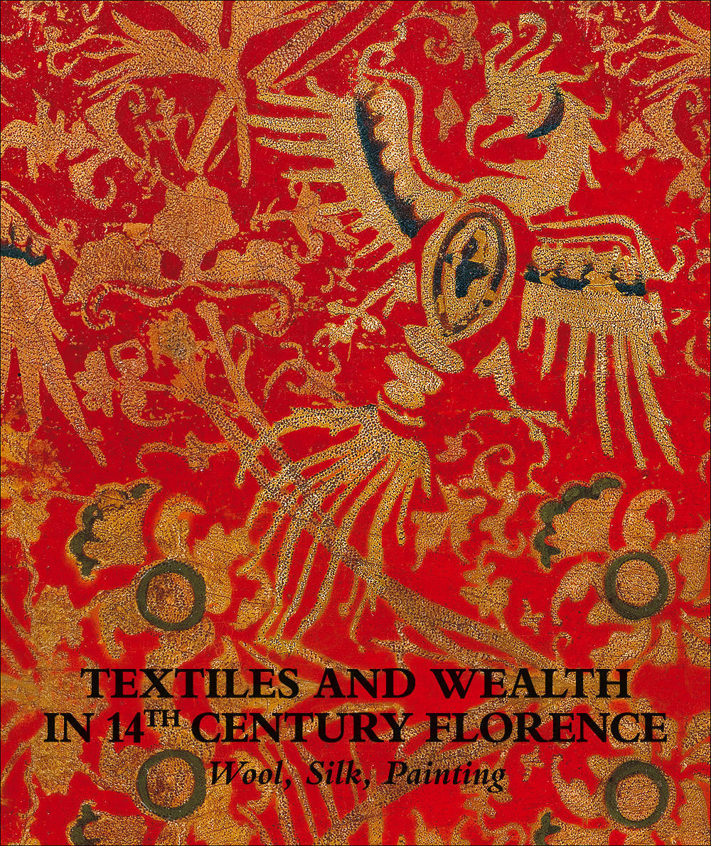 Textiles and wealth in 14th Century Florence. Wool, silk, painting. Catalogo della mostra (Firenze, 5 dicembre 2017-18 marzo 2018)