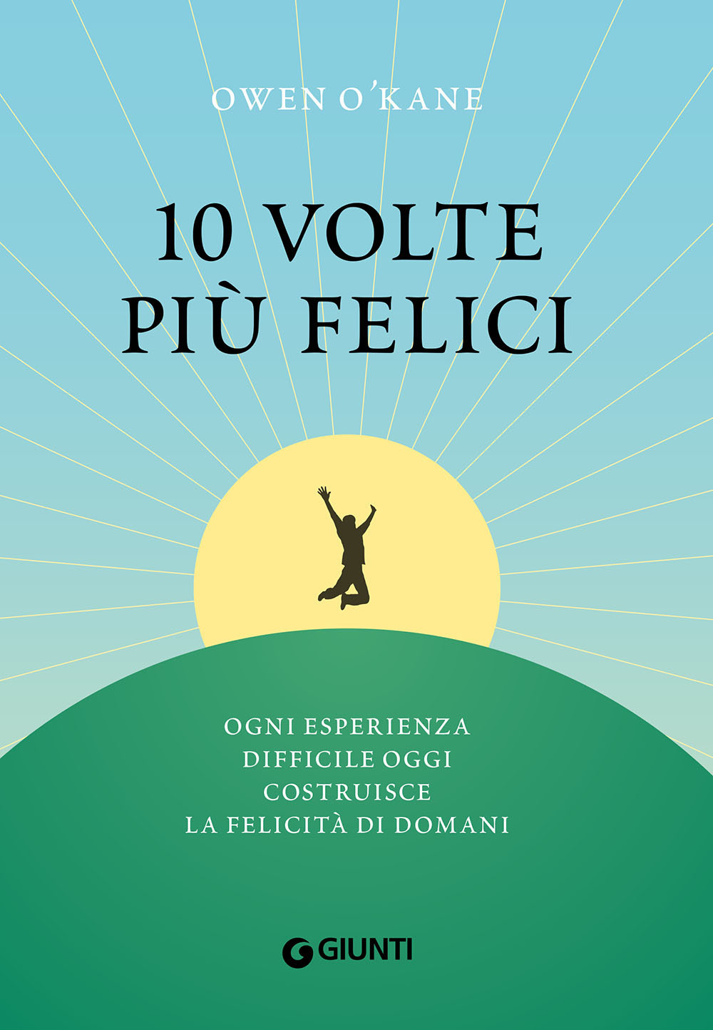 10 volte più felici. Ogni esperienza difficile oggi costruisce la felicità di domani