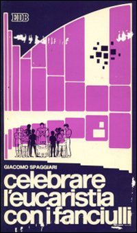 Celebrare l'eucaristia con i fanciulli. Proposte pedagogiche per la liturgia eucaristica dei fanciulli