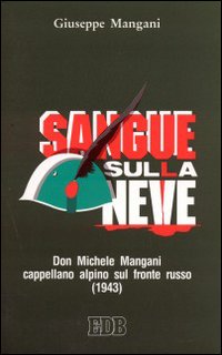 Sangue sulla neve. Don Michele Mangani cappellano alpino sul fronte russo (1943)