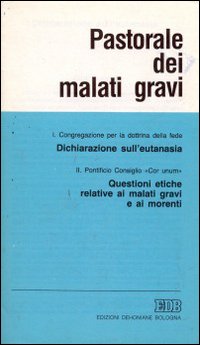 Pastorale dei malati gravi. Dichiarazione sull'eutanasia. Questioni etiche relative ai malati gravi e ai morenti