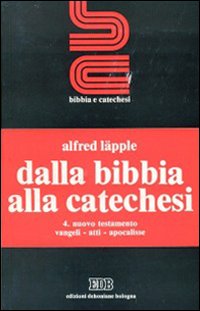 Dalla Bibbia alla catechesi. Vol. 4: Nuovo Testamento. Vangeli, Atti, Apocalisse
