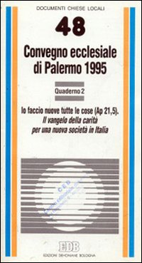 Il vangelo della carità per una nuova società in Italia. Io faccio nuove tutte le cose (Ap. 21, 5). Convegno ecclesiale (Palermo, 1995). Vol. 2