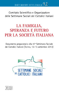 La famiglia, speranza e futuro per la società italiana. Documento preparatorio alla 47ª settimana sociale dei cattolici italiani (Torino, 12-15 settembre 2013)
