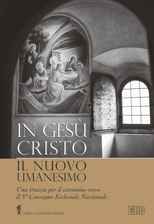 In Gesù Cristo il nuovo umanesimo. Una traccia per il cammino verso il 5° Convegno Ecclesiale Nazionale