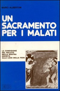 Un sacramento per i malati. La condizione del malato nella nostra società alla luce della fede