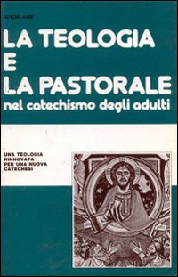 La teologia e la pastorale nel catechismo degli adulti. Una teologia rinnovata per una nuova catechesi
